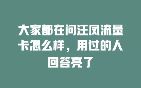 大家都在问汪凤流量卡怎么样，用过的人回答亮了