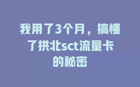 我用了3个月，搞懂了拱北sct流量卡的秘密