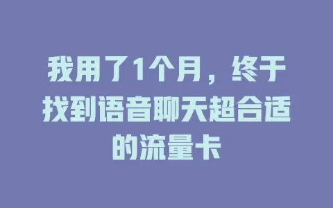 我用了1个月，终于找到语音聊天超合适的流量卡