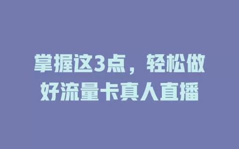掌握这3点，轻松做好流量卡真人直播