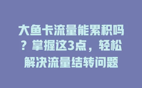 大鱼卡流量能累积吗？掌握这3点，轻松解决流量结转问题