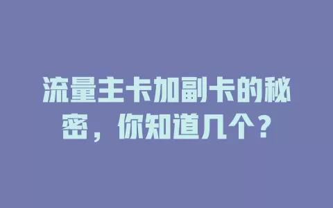 流量主卡加副卡的秘密，你知道几个？