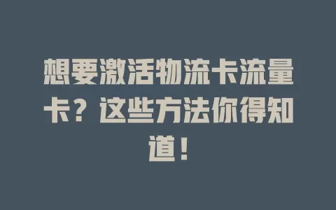 想要激活物流卡流量卡？这些方法你得知道！