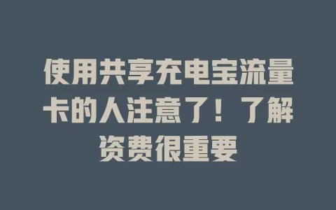 使用共享充电宝流量卡的人注意了！了解资费很重要