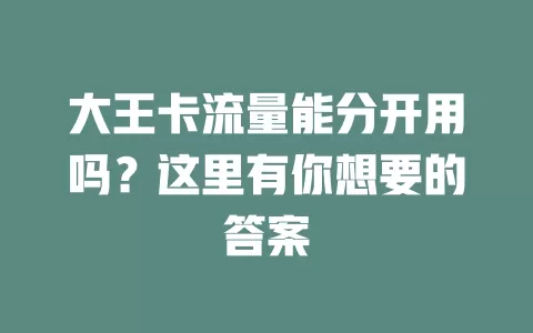 大王卡流量能分开用吗？这里有你想要的答案