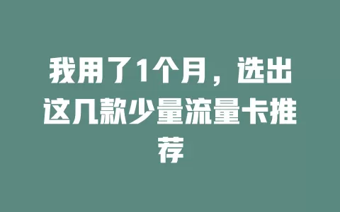 我用了1个月，选出这几款少量流量卡推荐