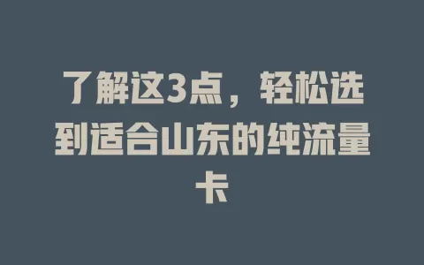 了解这3点，轻松选到适合山东的纯流量卡
