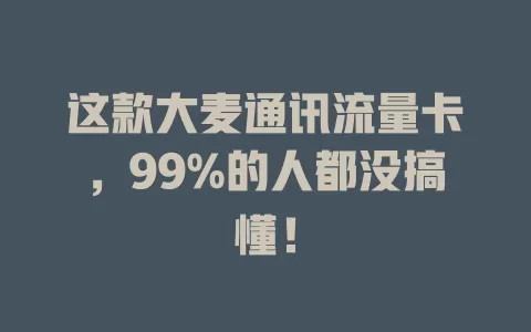 这款大麦通讯流量卡，99%的人都没搞懂！