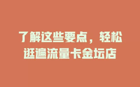 了解这些要点，轻松逛遍流量卡金坛店