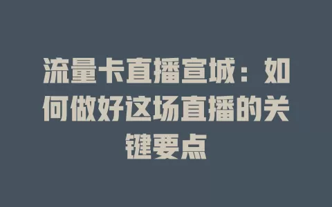 流量卡直播宣城：如何做好这场直播的关键要点