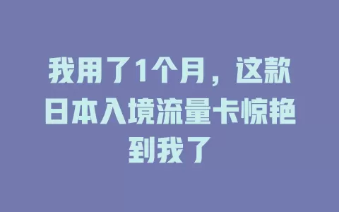 我用了1个月，这款日本入境流量卡惊艳到我了