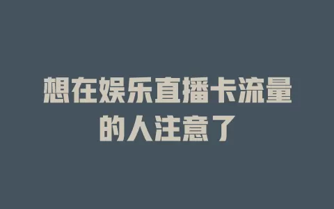 想在娱乐直播卡流量的人注意了