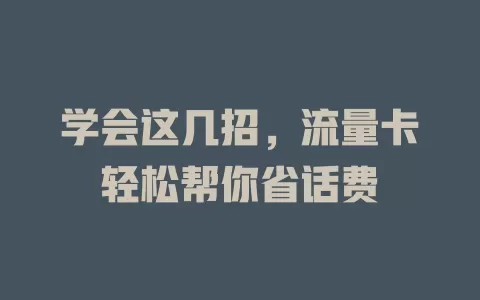 学会这几招，流量卡轻松帮你省话费
