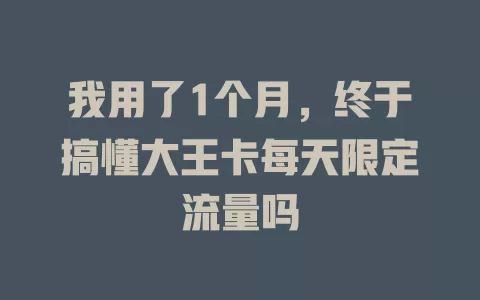 我用了1个月，终于搞懂大王卡每天限定流量吗