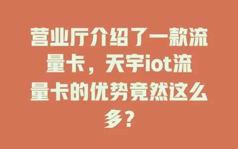 营业厅介绍了一款流量卡，天宇iot流量卡的优势竟然这么多？