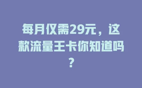 每月仅需29元，这款流量王卡你知道吗？