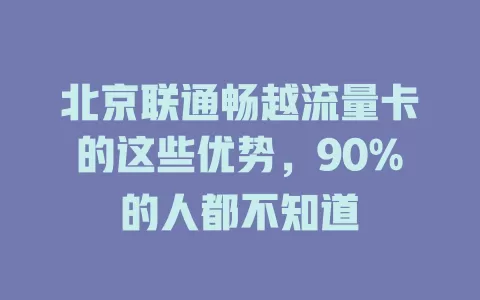 北京联通畅越流量卡的这些优势，90%的人都不知道