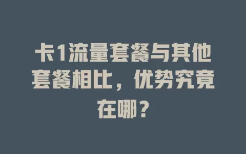 卡1流量套餐与其他套餐相比，优势究竟在哪？