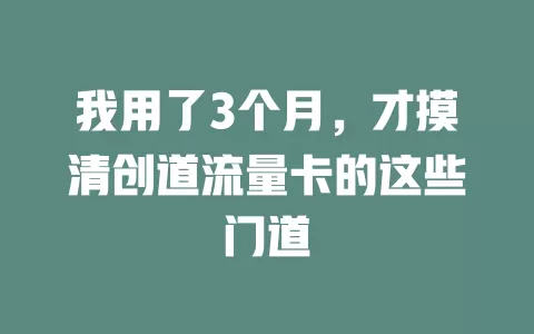 我用了3个月，才摸清创道流量卡的这些门道