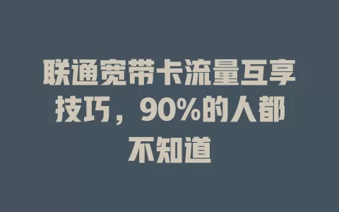 联通宽带卡流量互享技巧，90%的人都不知道