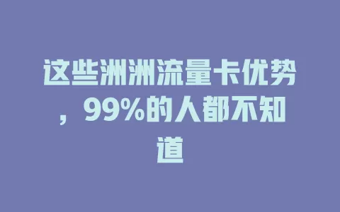 这些洲洲流量卡优势，99%的人都不知道