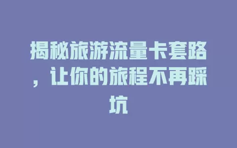 揭秘旅游流量卡套路，让你的旅程不再踩坑
