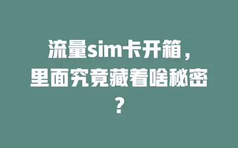流量sim卡开箱，里面究竟藏着啥秘密？