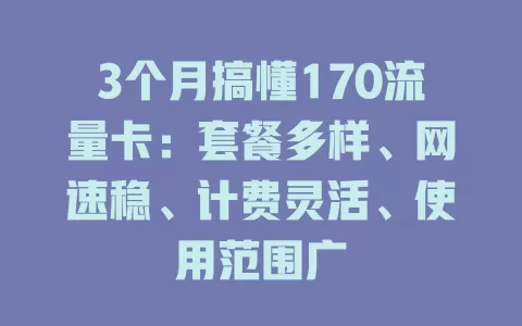 3个月搞懂170流量卡：套餐多样、网速稳、计费灵活、使用范围广