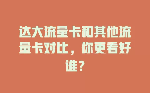 达大流量卡和其他流量卡对比，你更看好谁？