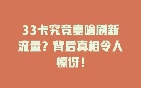 33卡究竟靠啥刷新流量？背后真相令人惊讶！