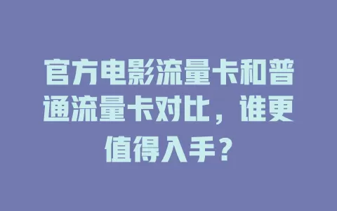 官方电影流量卡和普通流量卡对比，谁更值得入手？