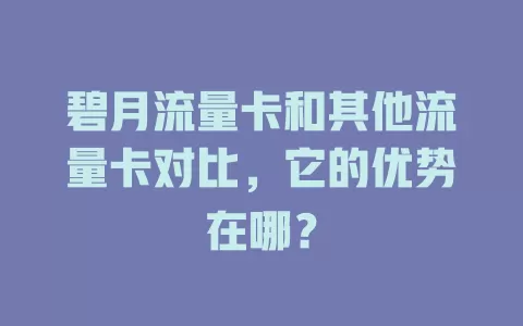 碧月流量卡和其他流量卡对比，它的优势在哪？