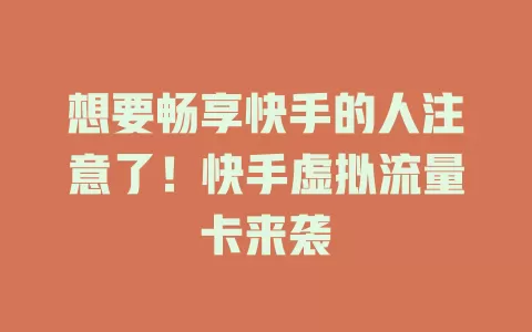 想要畅享快手的人注意了！快手虚拟流量卡来袭