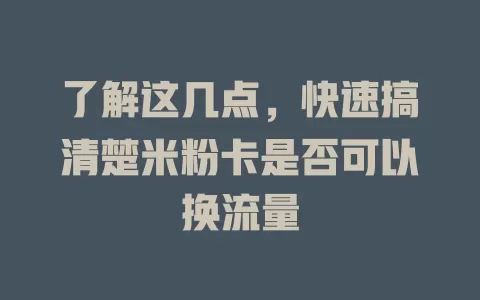 了解这几点，快速搞清楚米粉卡是否可以换流量