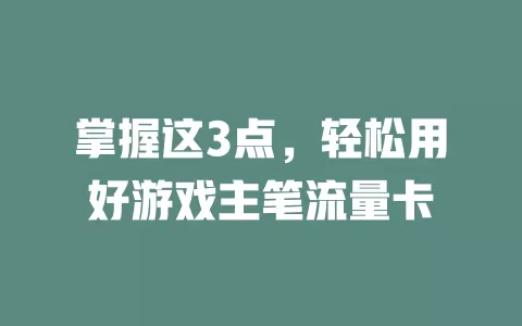 掌握这3点，轻松用好游戏主笔流量卡