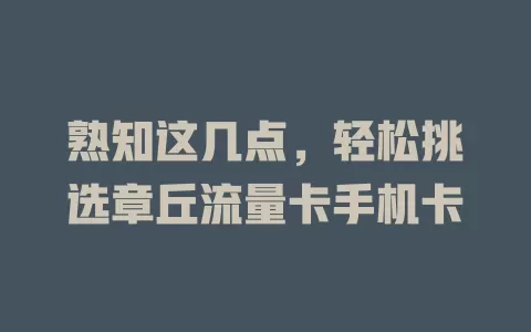 熟知这几点，轻松挑选章丘流量卡手机卡
