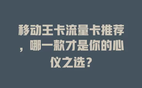 移动王卡流量卡推荐，哪一款才是你的心仪之选？