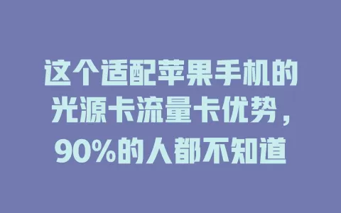 这个适配苹果手机的光源卡流量卡优势，90%的人都不知道