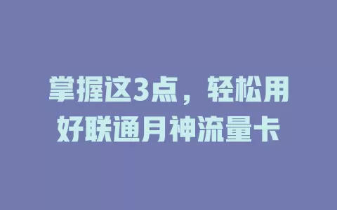 掌握这3点，轻松用好联通月神流量卡