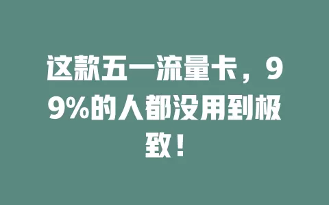 这款五一流量卡，99%的人都没用到极致！