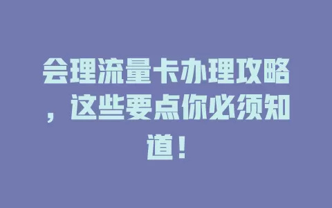 会理流量卡办理攻略，这些要点你必须知道！