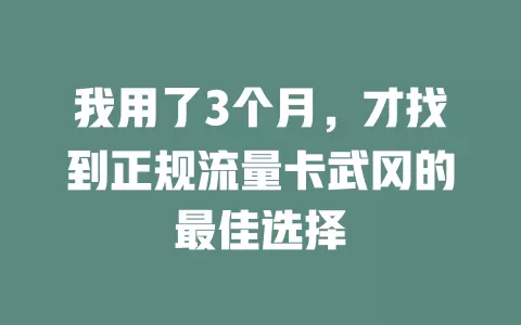 我用了3个月，才找到正规流量卡武冈的最佳选择