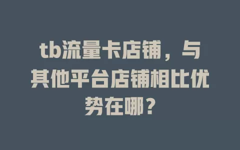 tb流量卡店铺，与其他平台店铺相比优势在哪？