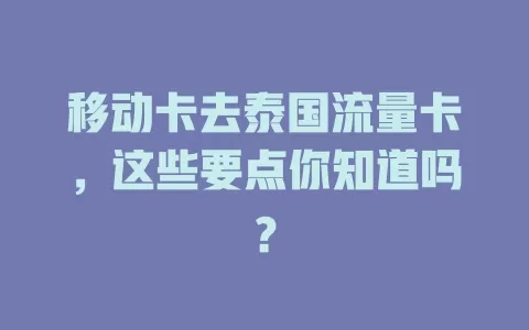 移动卡去泰国流量卡，这些要点你知道吗？