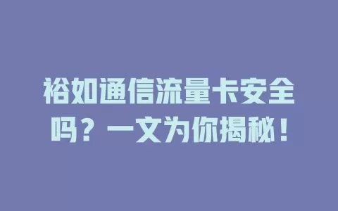 裕如通信流量卡安全吗？一文为你揭秘！