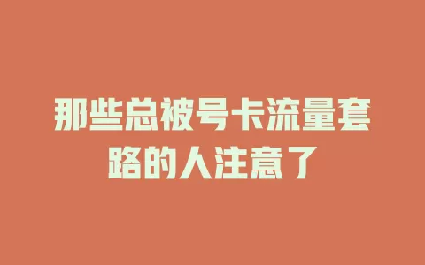 那些总被号卡流量套路的人注意了