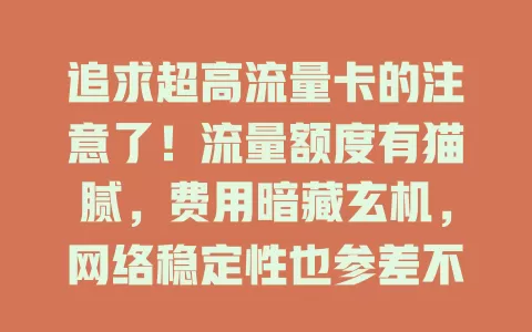 追求超高流量卡的注意了！流量额度有猫腻，费用暗藏玄机，网络稳定性也参差不齐，选卡要警惕这些内幕