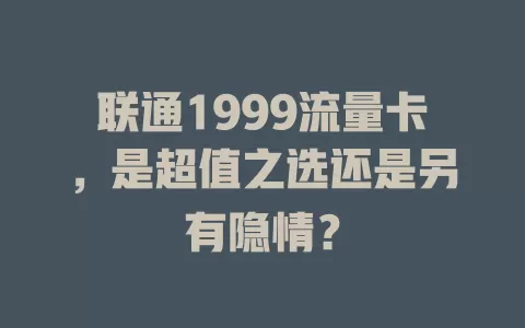 联通1999流量卡，是超值之选还是另有隐情？