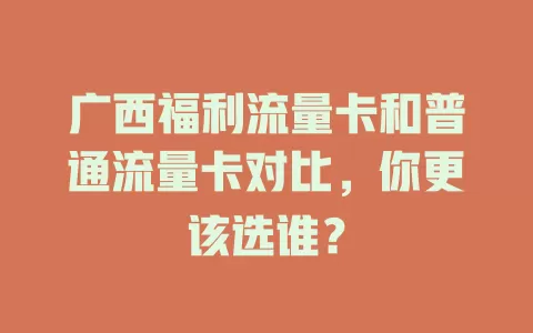 广西福利流量卡和普通流量卡对比，你更该选谁？