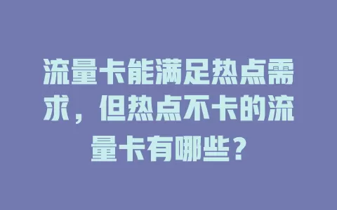 流量卡能满足热点需求，但热点不卡的流量卡有哪些？